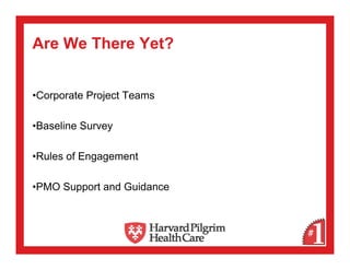 Are We There Yet?


•Corporate Project Teams

•Baseline Survey

•Rules of Engagement

•PMO Support and Guidance
 