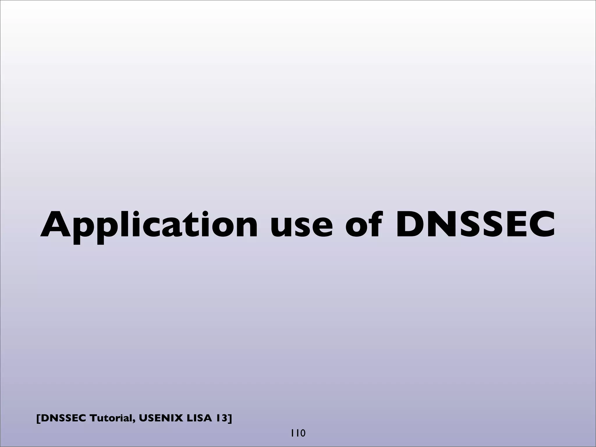 [DNSSEC Tutorial, USENIX LISA 13]
Application use of DNSSEC
110
 