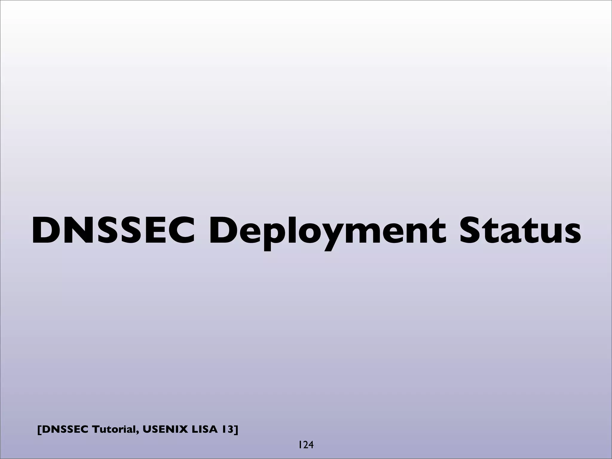 [DNSSEC Tutorial, USENIX LISA 13]
DNSSEC Deployment Status
124
 