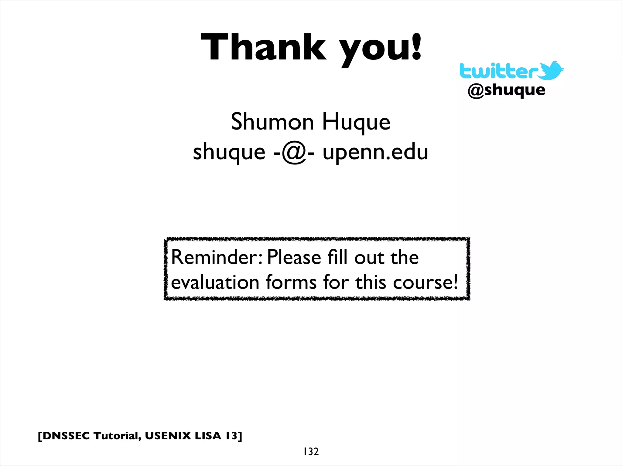 [DNSSEC Tutorial, USENIX LISA 13]
Thank you!
132
Shumon Huque
shuque -@- upenn.edu
@shuque
Reminder: Please ﬁll out the
evaluation forms for this course!
 