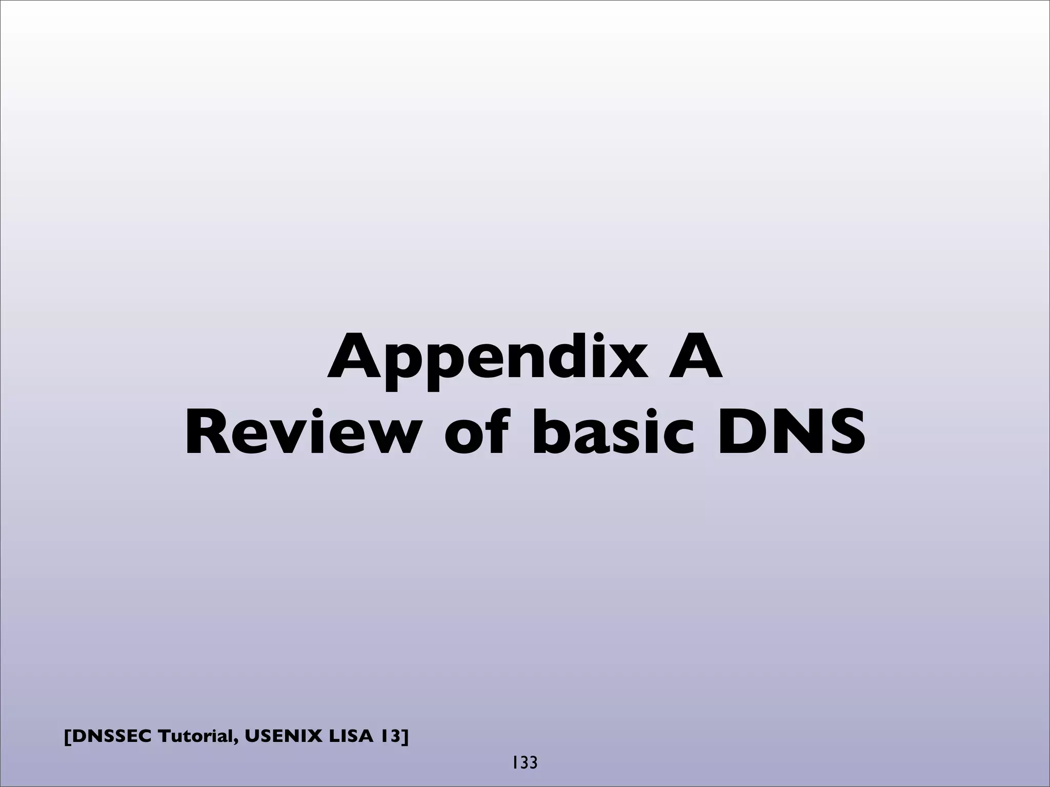 [DNSSEC Tutorial, USENIX LISA 13]
Appendix A
Review of basic DNS
133
 