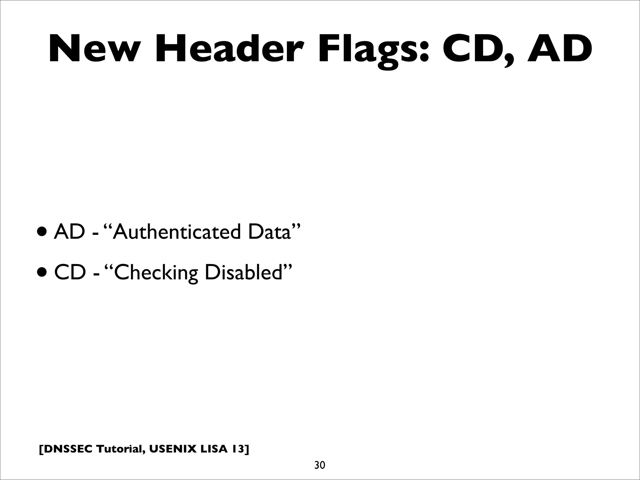 [DNSSEC Tutorial, USENIX LISA 13]
New Header Flags: CD, AD
•AD - “Authenticated Data”
•CD - “Checking Disabled”
30
 