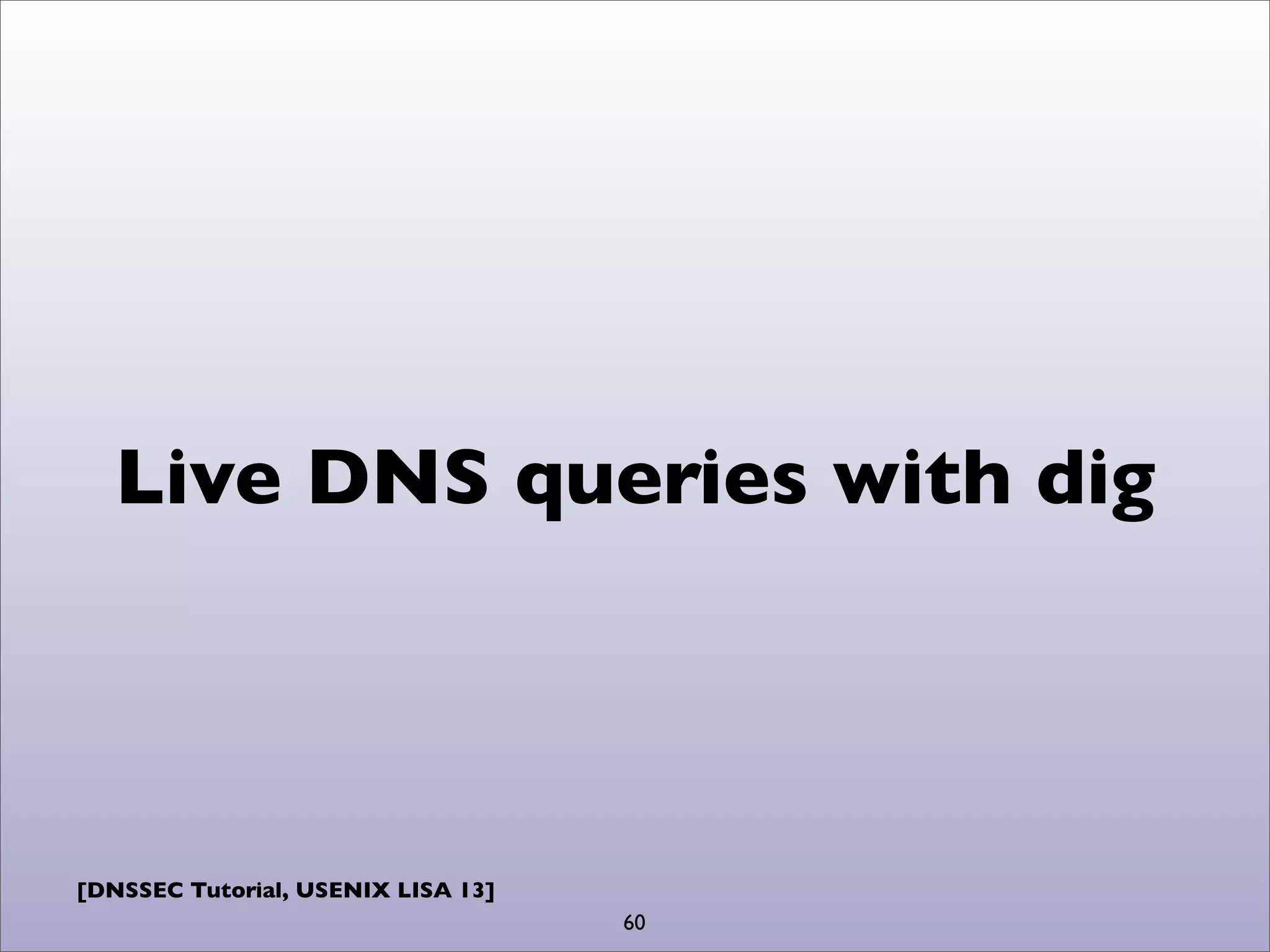 [DNSSEC Tutorial, USENIX LISA 13]
Live DNS queries with dig
60
 