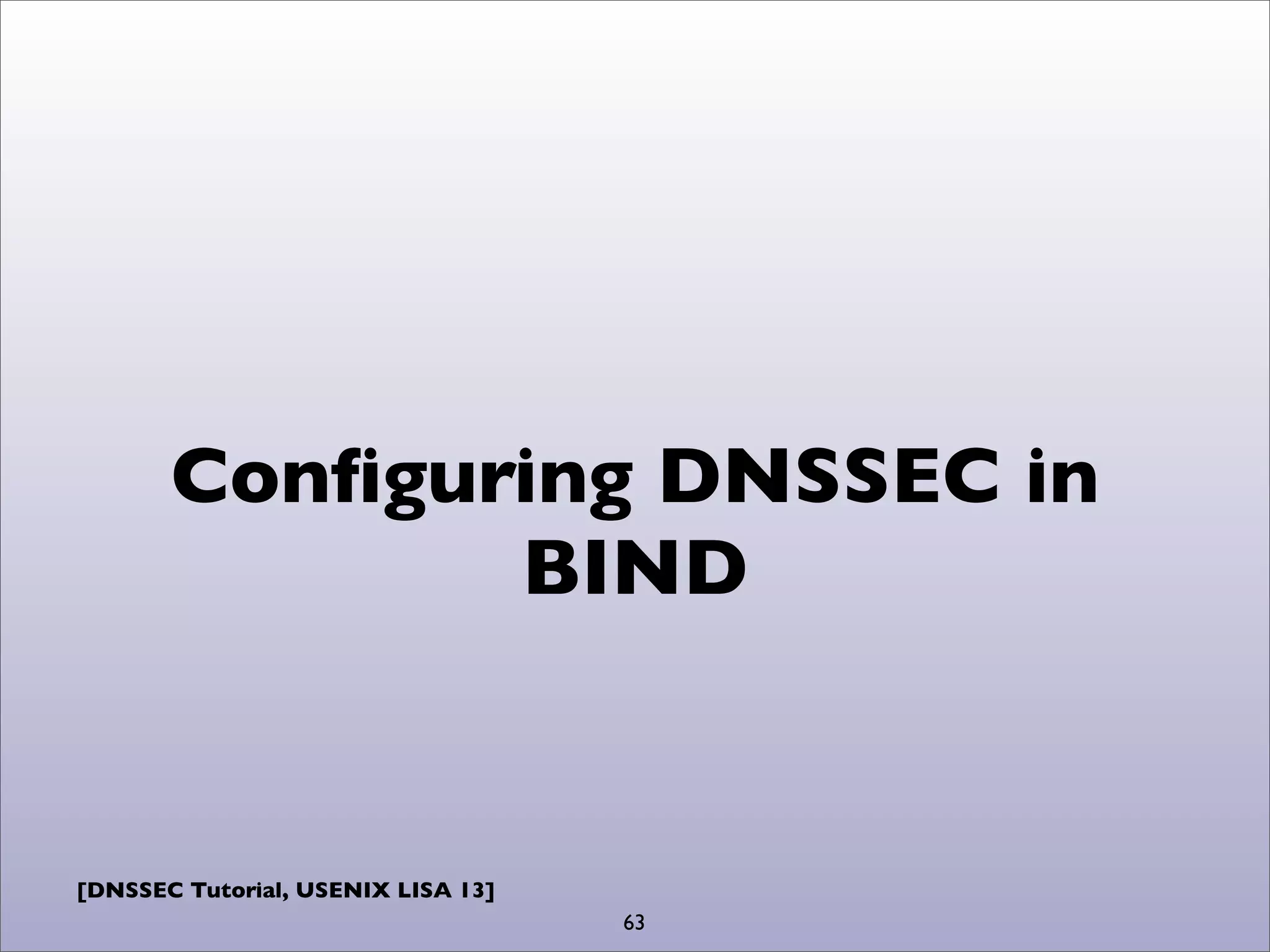 [DNSSEC Tutorial, USENIX LISA 13]
Conﬁguring DNSSEC in
BIND
63
 