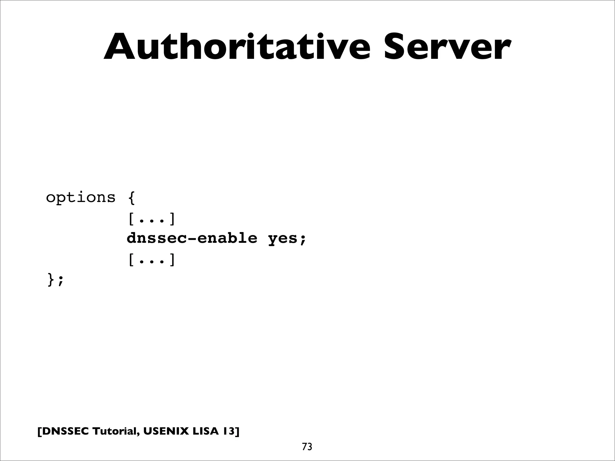 [DNSSEC Tutorial, USENIX LISA 13]
Authoritative Server
73
options {
[...]
dnssec-enable yes;
[...]
};
 