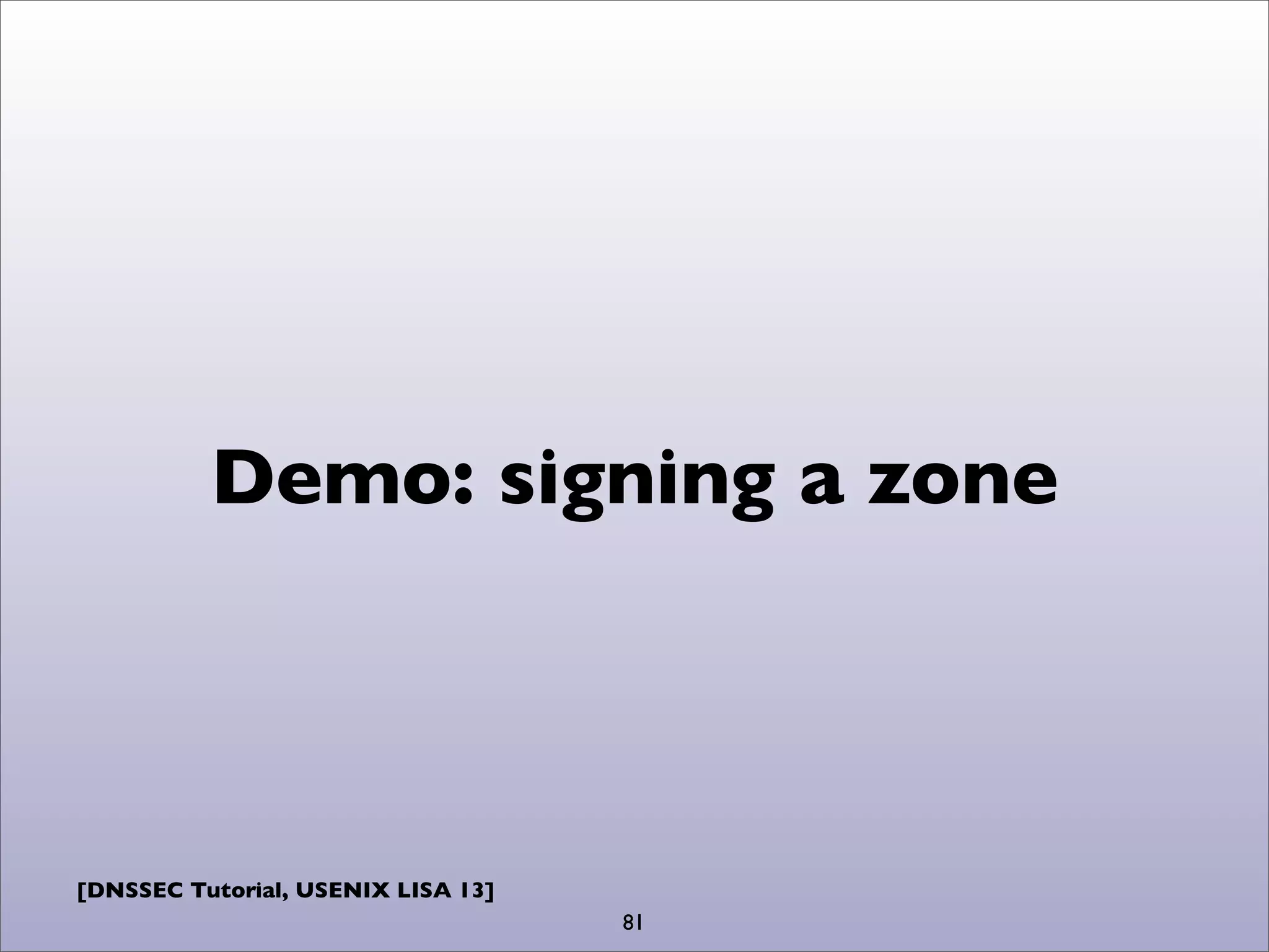 [DNSSEC Tutorial, USENIX LISA 13]
Demo: signing a zone
81
 