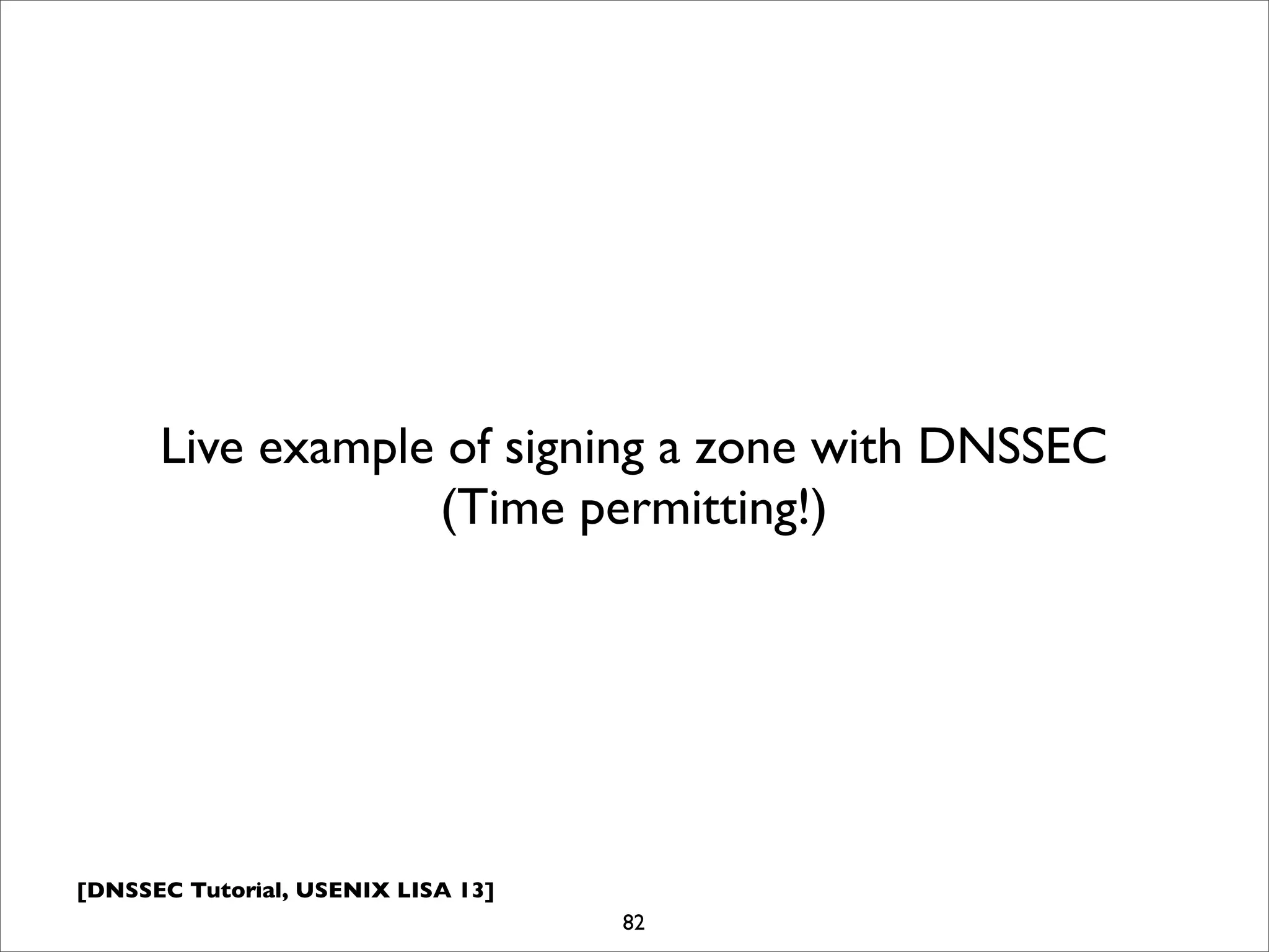 [DNSSEC Tutorial, USENIX LISA 13]
82
Live example of signing a zone with DNSSEC
(Time permitting!)
 