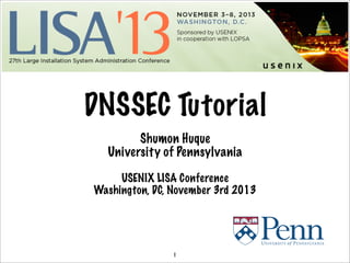 1
Shumon Huque
University of Pennsylvania
USENIX LISA Conference
Washington, DC, November 3rd 2013
DNSSEC Tutorial
 