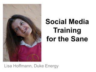 Social Media Trainingfor the Sane Lisa Hoffmann, Duke Energy 