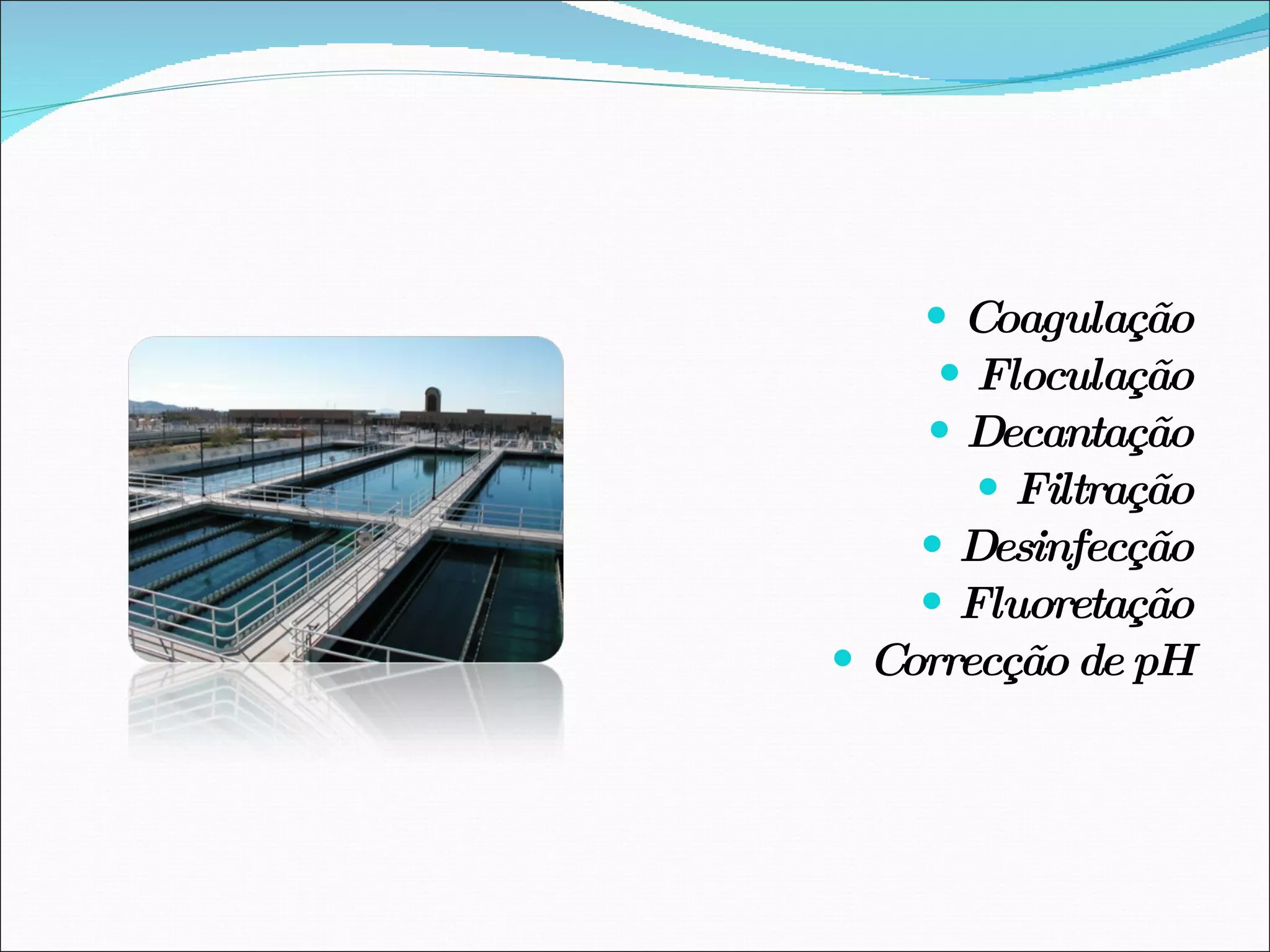  Tratamento da água   Coagulação Floculação Decantação Filtração Desinfecção Fluoretação Correcção   de pH 