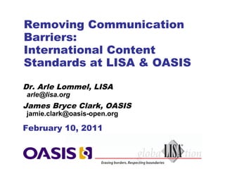 Removing Communication
Barriers:
International Content
Standards at LISA & OASIS

Dr. Arle Lommel, LISA
arle@lisa.org
James Bryce Clark, OASIS
jamie.clark@oasis-open.org

February 10, 2011
 