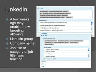 LinkedIn
    A few weeks
     ago they
     enabled new
     targeting
     allowing:
    Linkedin group
    Company name
    Job title or
     category of job
     title (was
     function)
 