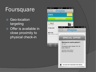 Foursquare
    Geo-location
     targeting
    Offer is available in
     close proximity to
     physical check-in
 