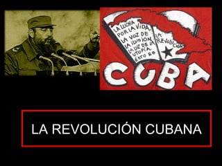 LA REVOLUCIÓN CUBANA
 