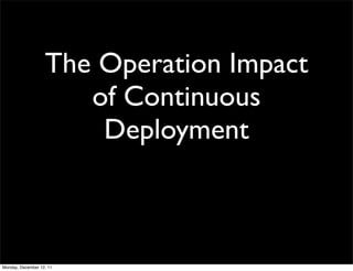 The Operation Impact
                      of Continuous
                       Deployment



Monday, December 12, 11
 