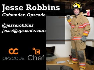 Jesse Robbins
Cofounder, Opscode

@jesserobbins
jesse@opscode.com




                     34
 