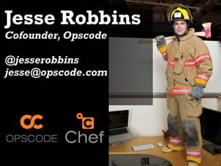 Jesse Robbins
Cofounder, Opscode

@jesserobbins
jesse@opscode.com




                     1
 