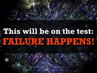 This will be on the test:
FAILURE HAPPENS!
 
