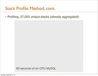 Stack Proﬁle Method, cont.
       • Proﬁling, 27,053 unique stacks (already aggregated):




                            60 seconds of on-CPU MySQL

Thursday, December 13, 12
 