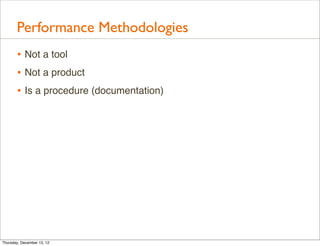 Performance Methodologies
       • Not a tool
       • Not a product
       • Is a procedure (documentation)




Thursday, December 13, 12
 