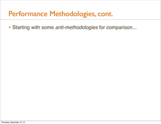 Performance Methodologies, cont.
       • Starting with some anti-methodologies for comparison...




Thursday, December 13, 12
 