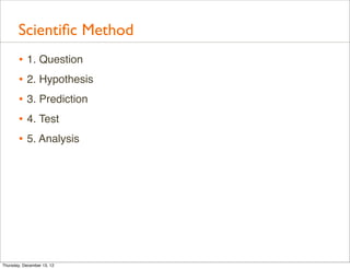 Scientiﬁc Method
       • 1. Question
       • 2. Hypothesis
       • 3. Prediction
       • 4. Test
       • 5. Analysis




Thursday, December 13, 12
 