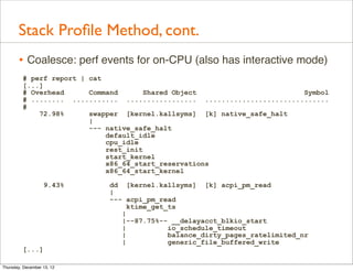 Stack Proﬁle Method, cont.
       • Coalesce: perf events for on-CPU (also has interactive mode)
         # perf report | ...