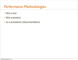 Performance Methodologies
       • Not a tool
       • Not a product
       • Is a procedure (documentation)




Thursday,...