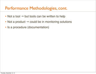 Performance Methodologies, cont.
       • Not a tool  but tools can be written to help
       • Not a product  could be ...