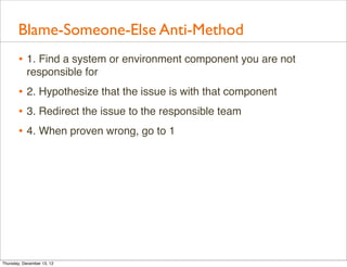 Blame-Someone-Else Anti-Method
       • 1. Find a system or environment component you are not
           responsible for
 ...