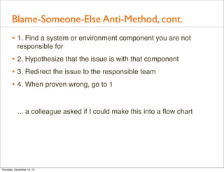 Blame-Someone-Else Anti-Method, cont.
       • 1. Find a system or environment component you are not
           responsibl...