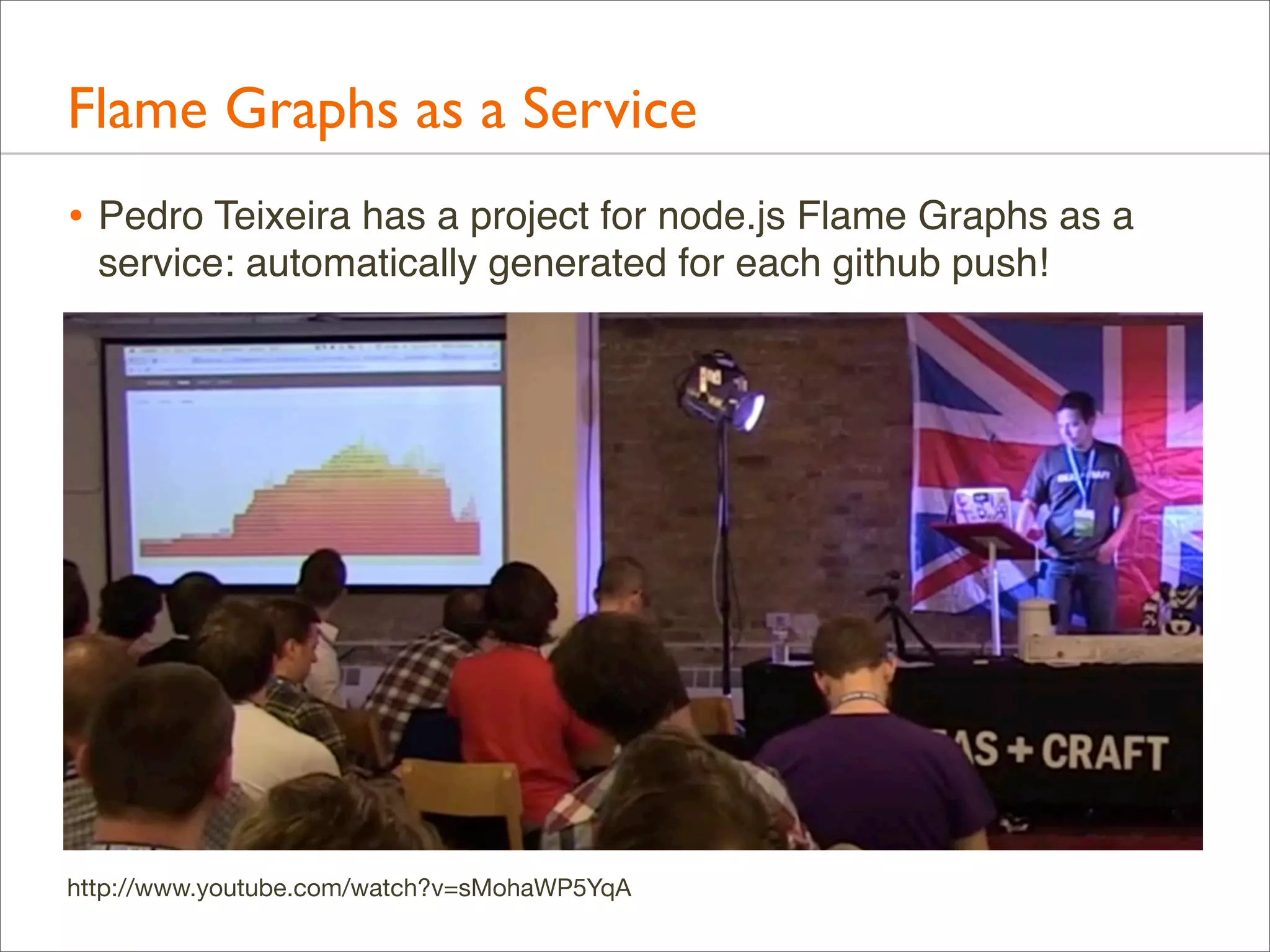 Flame Graphs as a Service
• Pedro Teixeira has a project for node.js Flame Graphs as a
service: automatically generated for each github push!

http://www.youtube.com/watch?v=sMohaWP5YqA

 