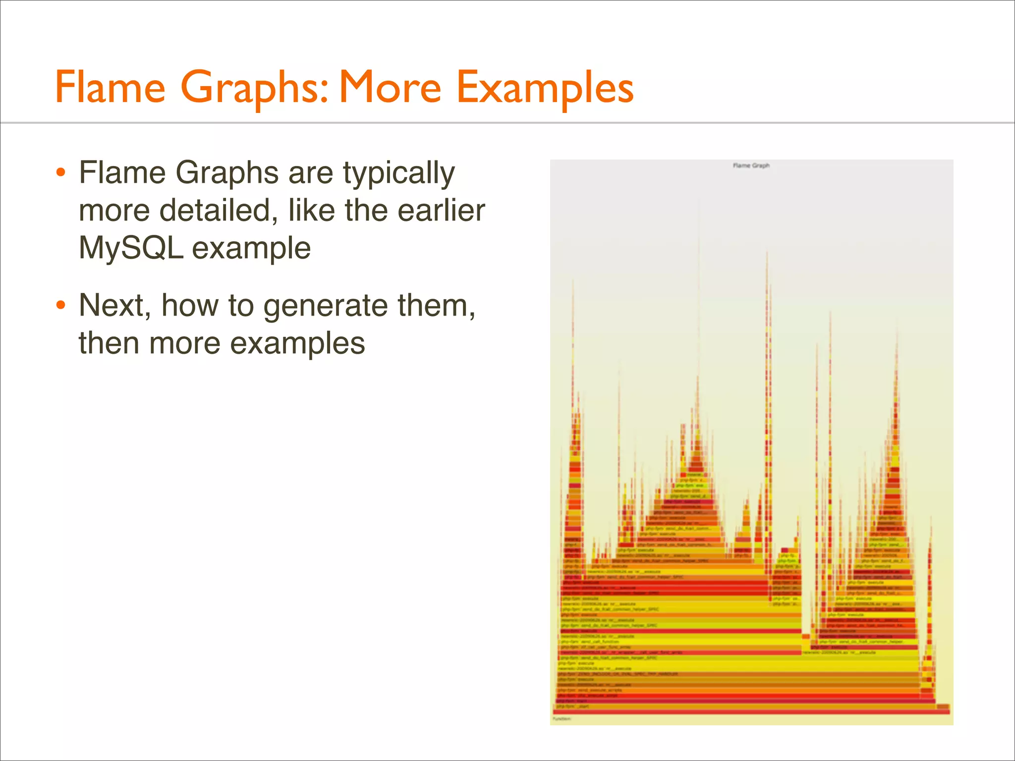 Flame Graphs: More Examples
• Flame Graphs are typically
more detailed, like the earlier
MySQL example

• Next, how to generate them,
then more examples

 