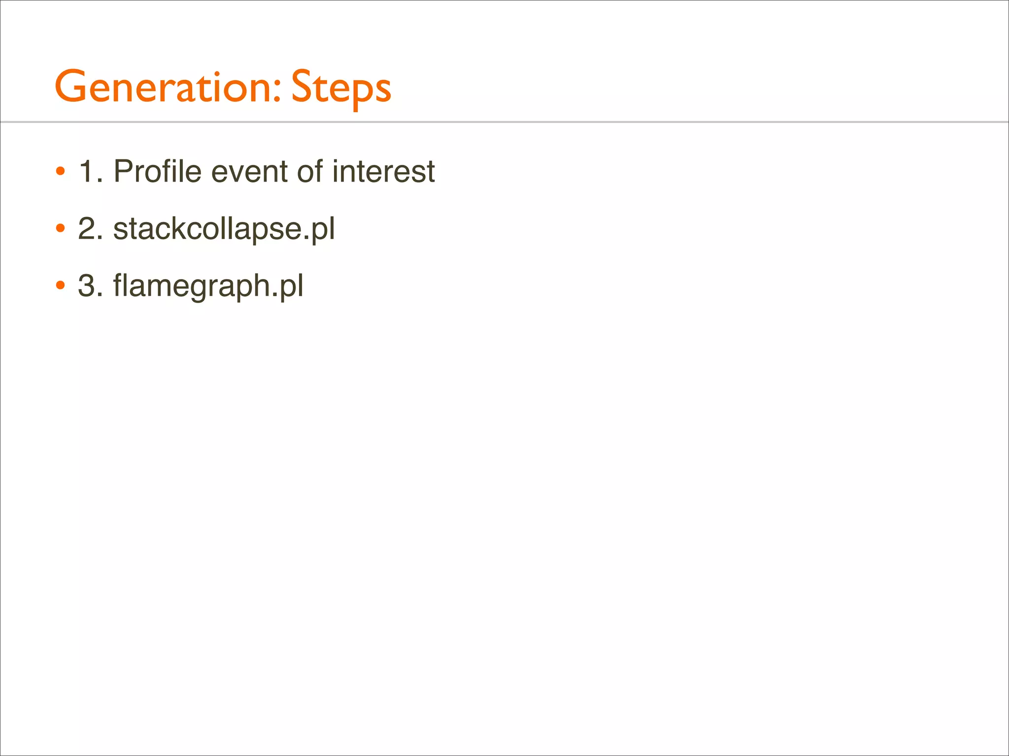 Generation: Steps
• 1. Proﬁle event of interest
• 2. stackcollapse.pl
• 3. ﬂamegraph.pl

 