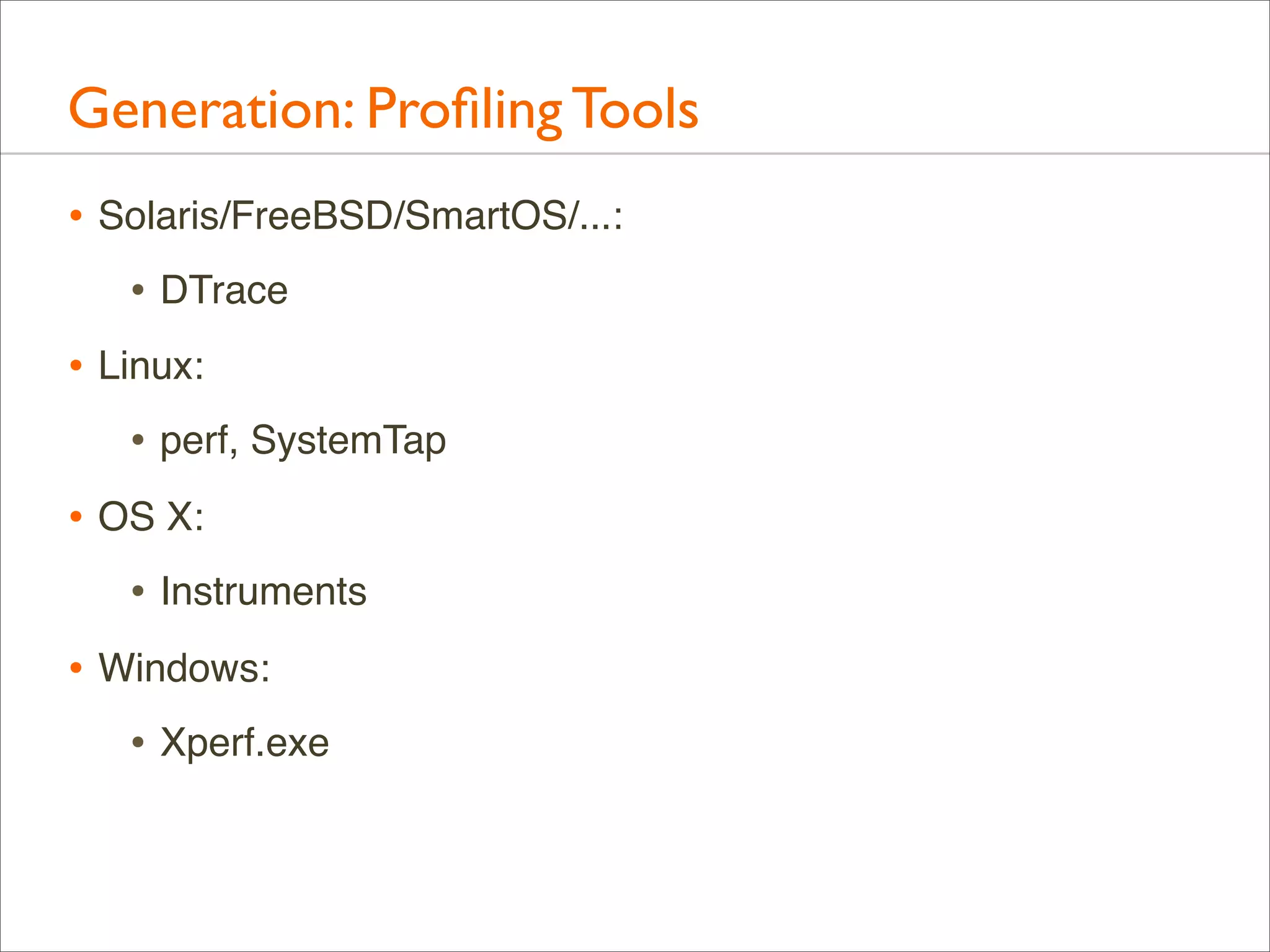 Generation: Proﬁling Tools
• Solaris/FreeBSD/SmartOS/...:
• DTrace
• Linux:
• perf, SystemTap
• OS X:
• Instruments
• Windows:
• Xperf.exe

 
