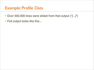 Example: Proﬁle Data
• Over 500,000 lines were elided from that output (“[...]”)
• Full output looks like this...

 