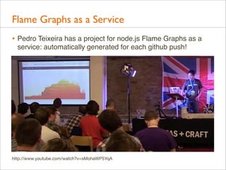 Flame Graphs as a Service
• Pedro Teixeira has a project for node.js Flame Graphs as a
service: automatically generated for each github push!

http://www.youtube.com/watch?v=sMohaWP5YqA

 