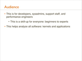 Audience
• This is for developers, sysadmins, support staff, and
performance engineers

• This is a skill-up for everyone:...