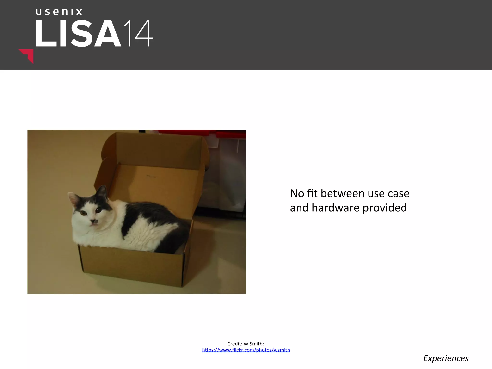 No	
  ﬁt	
  between	
  use	
  case	
  	
  
and	
  hardware	
  provided	
  
	
  
Credit:	
  W	
  Smith:	
  	
  
hlps://www.ﬂickr.com/photos/wsmith	
  
Experiences	
  
 