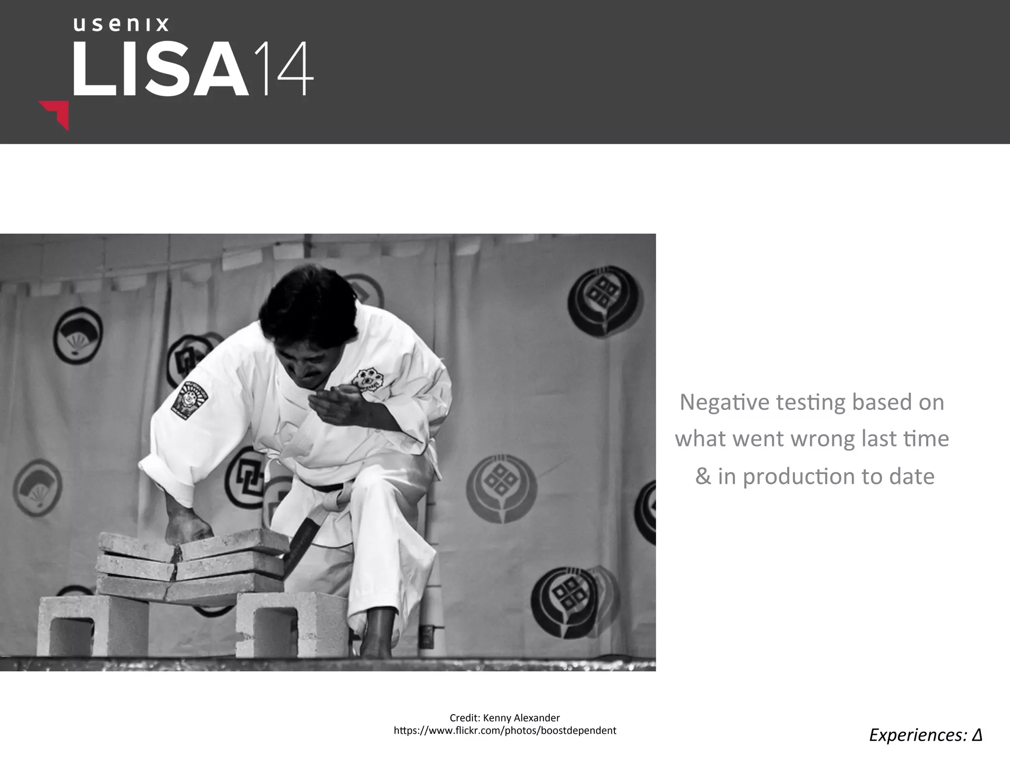 Nega$ve	
  tes$ng	
  based	
  on	
  	
  
what	
  went	
  wrong	
  last	
  $me	
  	
  
	
  &	
  in	
  produc$on	
  to	
  date	
  
Credit:	
  Kenny	
  Alexander	
  
hlps://www.ﬂickr.com/photos/boostdependent	
  
Experiences:	
  ∆	
  
 