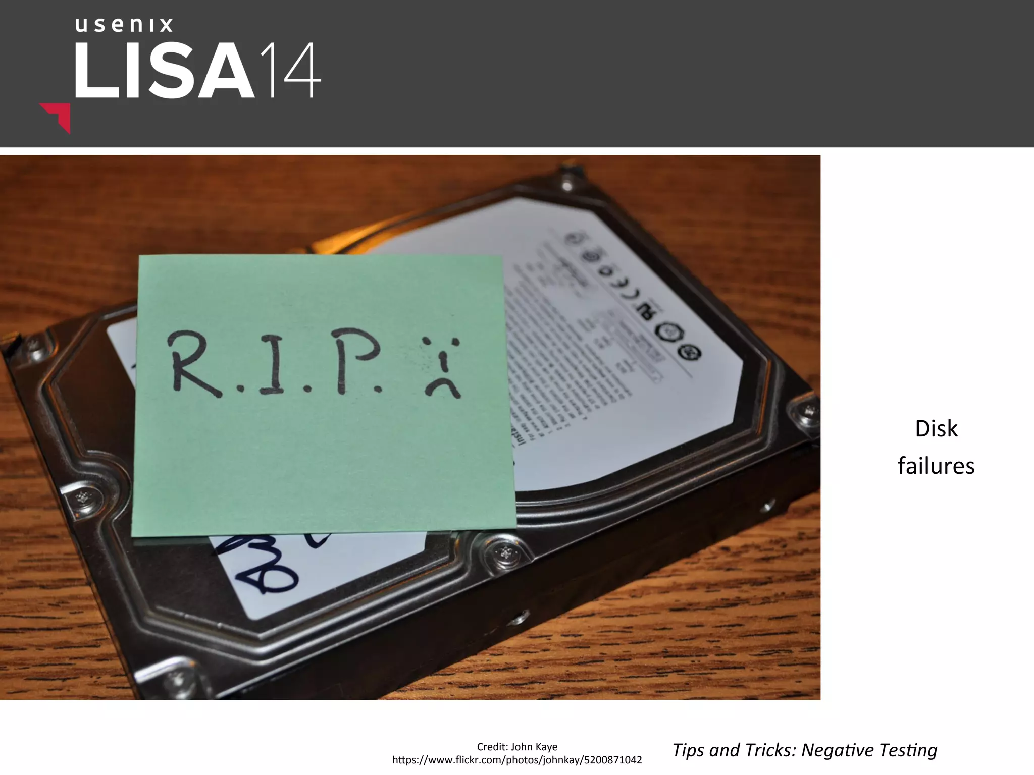 Disk	
  	
  
failures	
  
Credit:	
  John	
  Kaye	
  
hlps://www.ﬂickr.com/photos/johnkay/5200871042	
  
Tips	
  and	
  Tricks:	
  Nega:ve	
  Tes:ng	
  
 