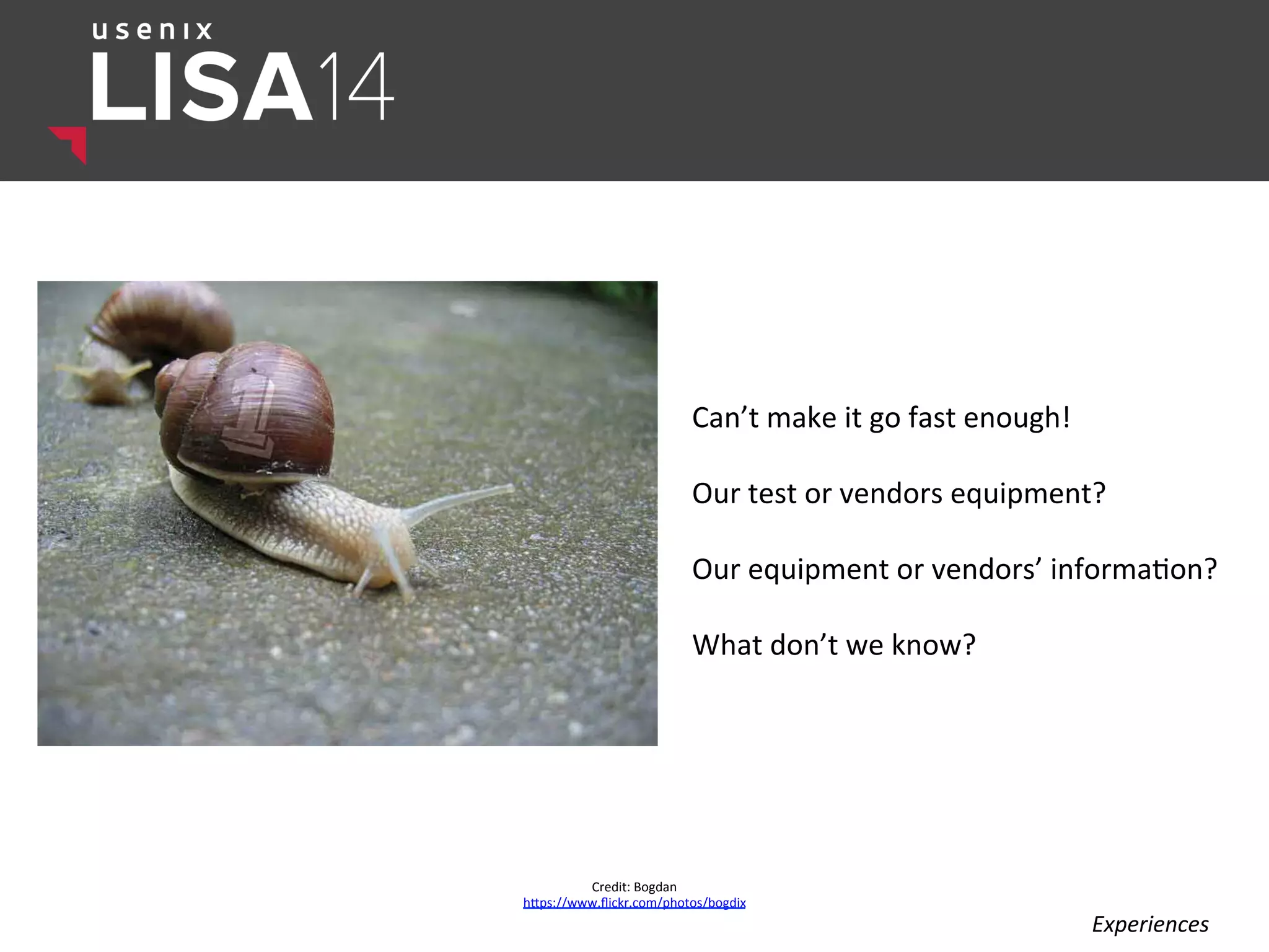 Can’t	
  make	
  it	
  go	
  fast	
  enough!	
  
	
  
Our	
  test	
  or	
  vendors	
  equipment?	
  
	
  
Our	
  equipment	
  or	
  vendors’	
  informa$on?	
  
	
  
What	
  don’t	
  we	
  know?	
  
	
  
Credit:	
  Bogdan	
  
hlps://www.ﬂickr.com/photos/bogdix	
  
Experiences	
  
 