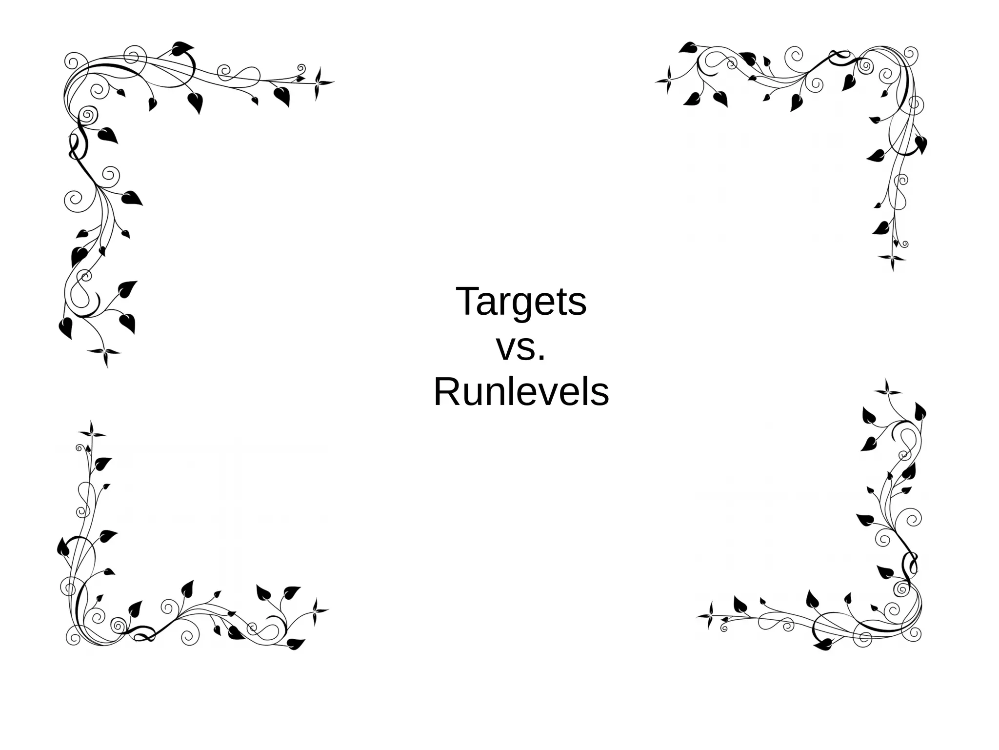 Targets
vs.
Runlevels
 
