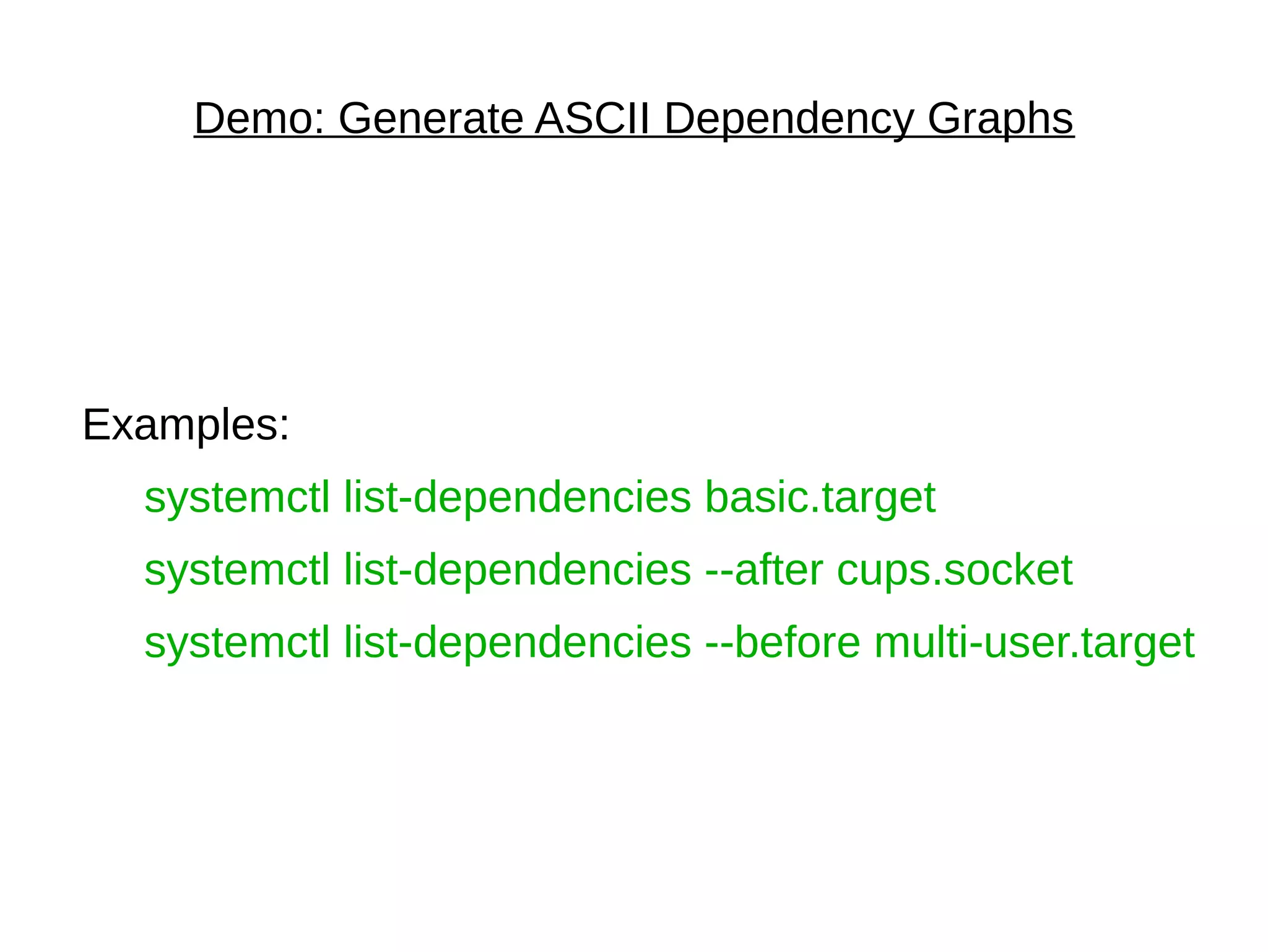 Demo: Generate ASCII Dependency Graphs
Examples:
systemctl list-dependencies basic.target
systemctl list-dependencies --after cups.socket
systemctl list-dependencies --before multi-user.target
 