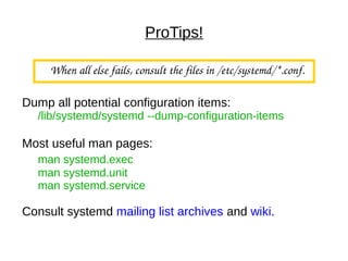 ProTips!
When all else fails, consult the files in /etc/systemd/*.conf.
Dump all potential configuration items:
/lib/systemd/systemd --dump-configuration-items
Most useful man pages:
man systemd.exec
man systemd.unit
man systemd.service
Consult systemd mailing list archives and wiki.
 