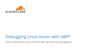 Debugging Linux issues with eBPF
One incident from start to finish with dynamic tracing applied
 