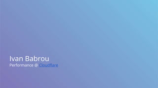 Ivan Babrou
Performance @ Cloudflare
 
