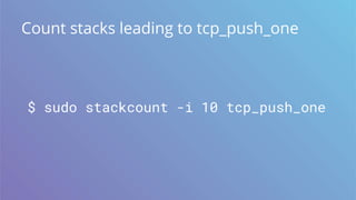 Count stacks leading to tcp_push_one
$ sudo stackcount -i 10 tcp_push_one
 
