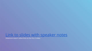 Link to slides with speaker notes
Slideshare doesn’t allow links on the first 3 slides
 