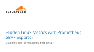 Hidden Linux Metrics with Prometheus
eBPF Exporter
Building blocks for managing a fleet at scale
 
